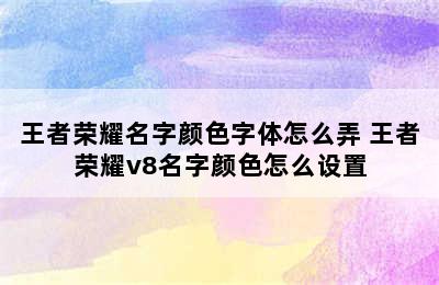 王者荣耀名字颜色字体怎么弄 王者荣耀v8名字颜色怎么设置